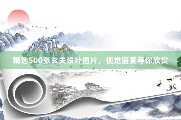 精选500张玄关设计图片，视觉盛宴等你欣赏